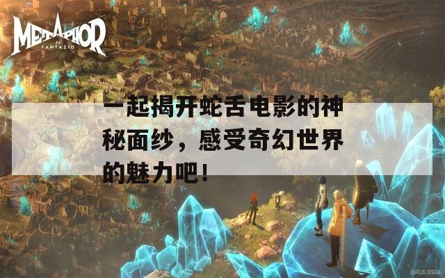 一起揭開蛇舌電影的神秘面紗，感受奇幻世界的魅力吧！