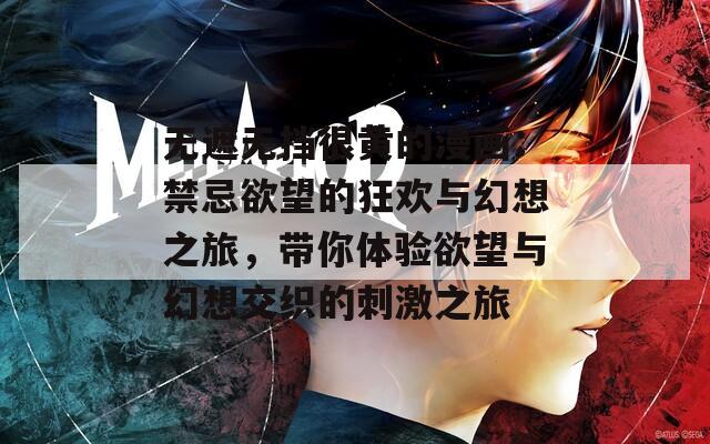 無(wú)遮無(wú)擋很黃的漫畫(huà)：禁忌欲望的狂歡與幻想之旅，帶你體驗(yàn)欲望與幻想交織的刺激之旅