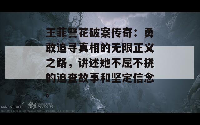 王菲警花破案?jìng)髌妫河赂易穼ふ嫦嗟臒o(wú)限正義之路，講述她不屈不撓的追查故事和堅(jiān)定信念。