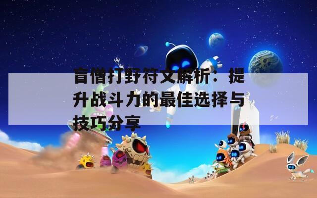盲僧打野符文解析：提升戰(zhàn)斗力的最佳選擇與技巧分享