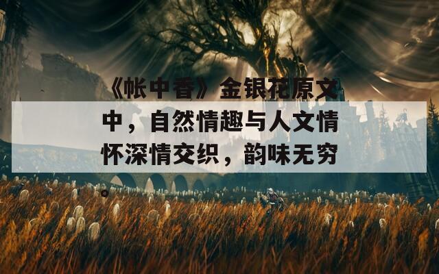《帳中香》金銀花原文中，自然情趣與人文情懷深情交織，韻味無(wú)窮。