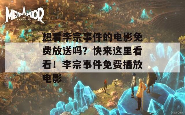 想看李宗事件的電影免費(fèi)放送嗎？快來(lái)這里看看！李宗事件免費(fèi)播放電影