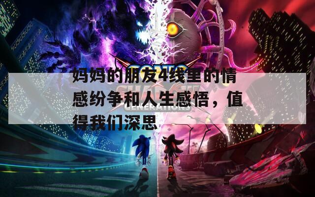 媽媽的朋友4線里的情感紛爭和人生感悟，值得我們深思