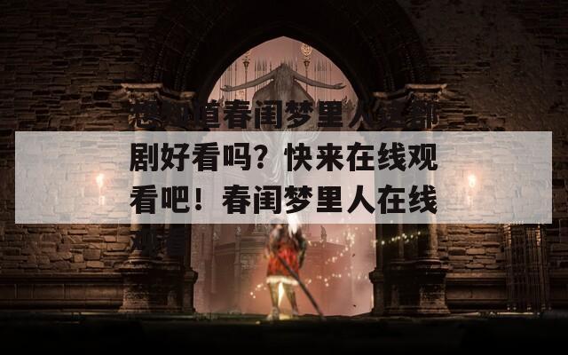想知道春閨夢里人這部劇好看嗎？快來在線觀看吧！春閨夢里人在線觀看