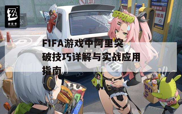 FIFA游戲中阿里突破技巧詳解與實(shí)戰(zhàn)應(yīng)用指南