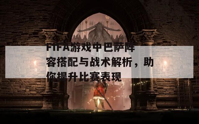 FIFA游戲中巴薩陣容搭配與戰(zhàn)術(shù)解析，助你提升比賽表現(xiàn)