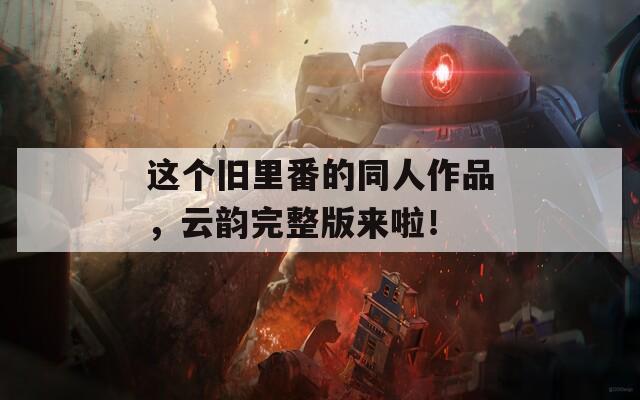 這個(gè)舊里番的同人作品，云韻完整版來(lái)啦！