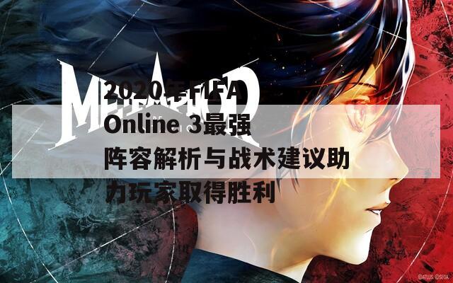 2020年FIFA Online 3最強陣容解析與戰(zhàn)術(shù)建議助力玩家取得勝利