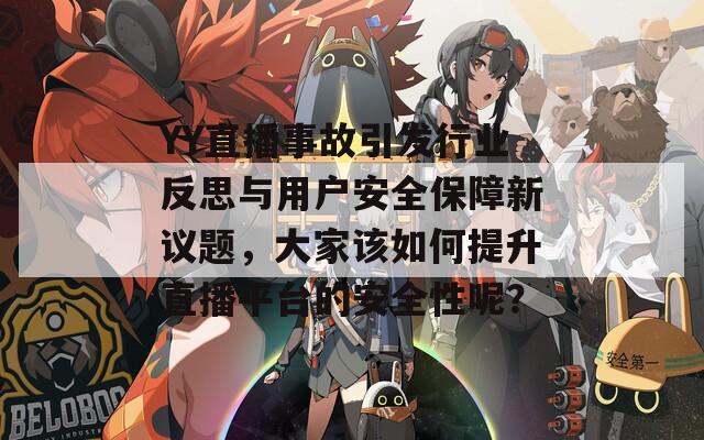 YY直播事故引發(fā)行業(yè)反思與用戶安全保障新議題，大家該如何提升直播平臺(tái)的安全性呢？