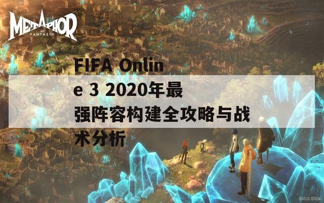 FIFA Online 3 2020年最強(qiáng)陣容構(gòu)建全攻略與戰(zhàn)術(shù)分析