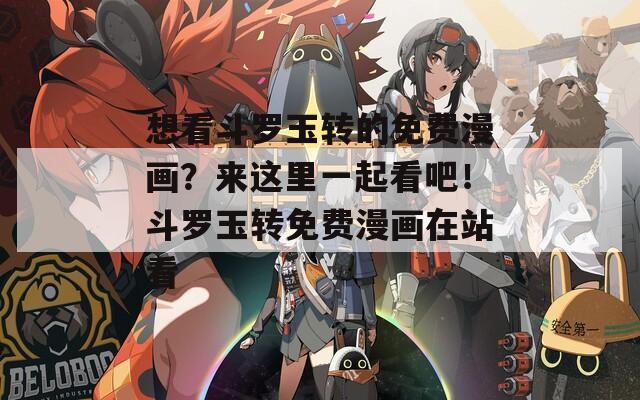想看斗羅玉轉(zhuǎn)的免費漫畫？來這里一起看吧！斗羅玉轉(zhuǎn)免費漫畫在站看