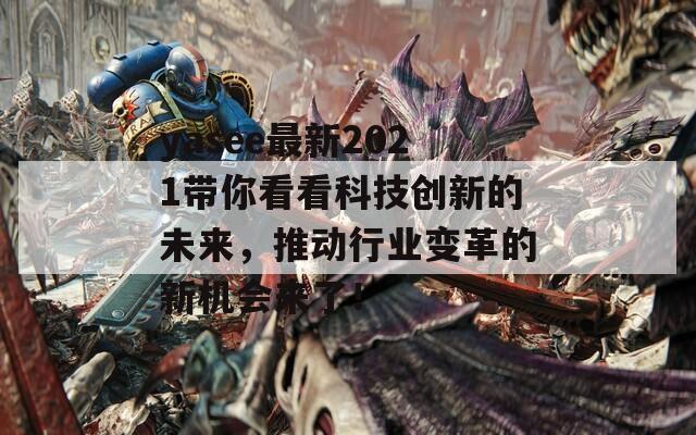 yasee最新2021帶你看看科技創(chuàng)新的未來，推動行業(yè)變革的新機會來了！