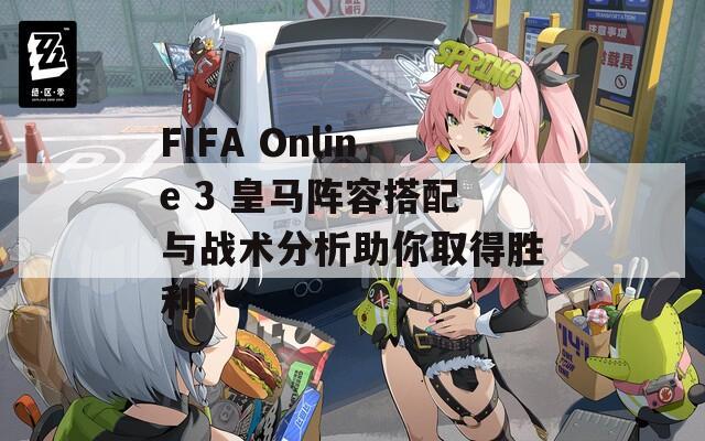 FIFA Online 3 皇馬陣容搭配與戰(zhàn)術分析助你取得勝利
