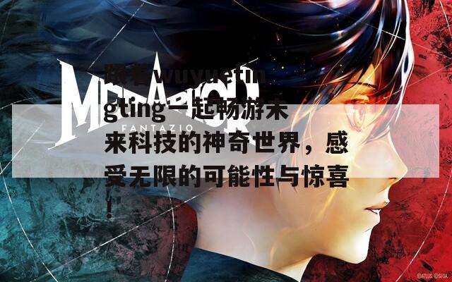 跟著wuyuetingting一起暢游未來科技的神奇世界，感受無限的可能性與驚喜！