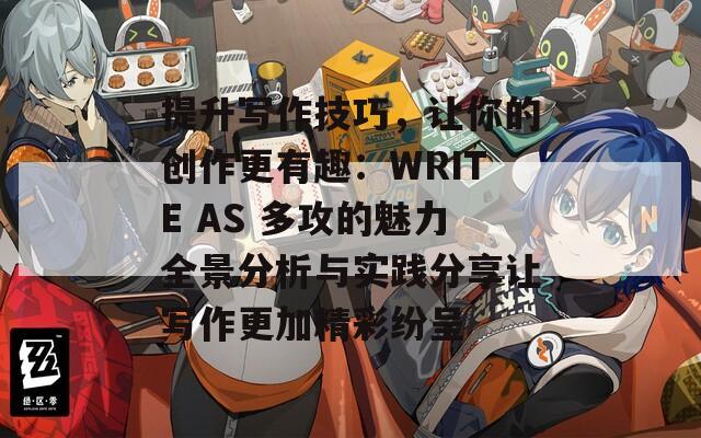提升寫作技巧，讓你的創(chuàng)作更有趣：WRITE AS 多攻的魅力全景分析與實(shí)踐分享讓寫作更加精彩紛呈