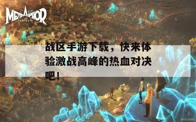戰(zhàn)區(qū)手游下載，快來(lái)體驗(yàn)激戰(zhàn)高峰的熱血對(duì)決吧！