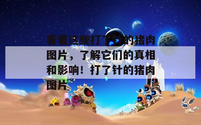 看看這些打了針的豬肉圖片，了解它們的真相和影響！打了針的豬肉圖片