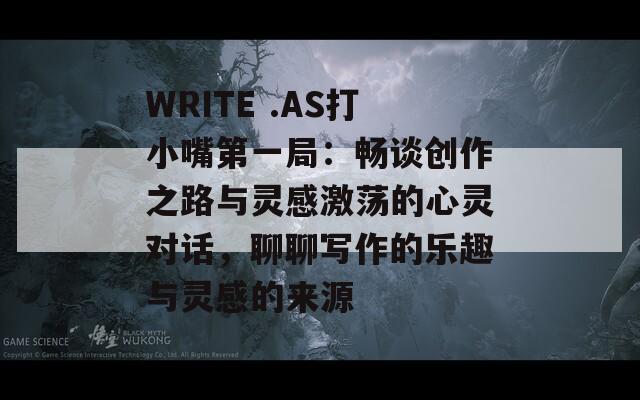WRITE .AS打小嘴第一局：暢談創(chuàng)作之路與靈感激蕩的心靈對(duì)話，聊聊寫作的樂趣與靈感的來源