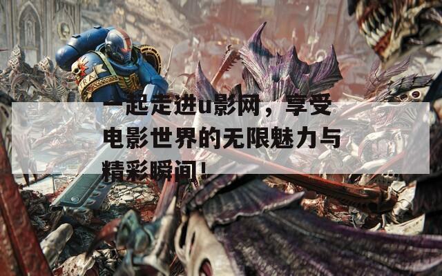 一起走進(jìn)u影網(wǎng)，享受電影世界的無限魅力與精彩瞬間！