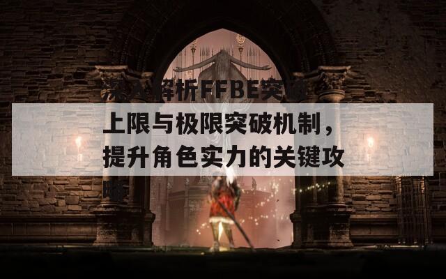 深入解析FFBE突破上限與極限突破機(jī)制，提升角色實(shí)力的關(guān)鍵攻略