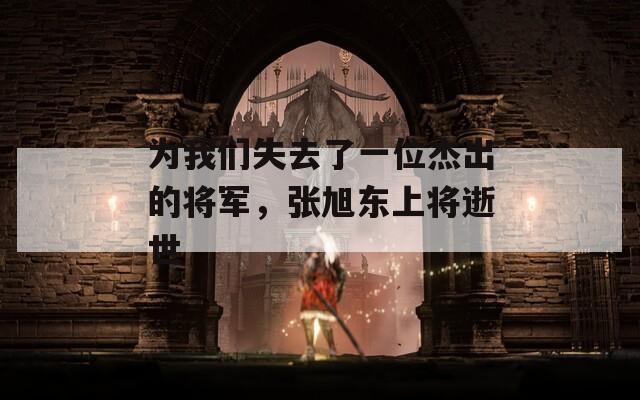 為我們失去了一位杰出的將軍，張旭東上將逝世