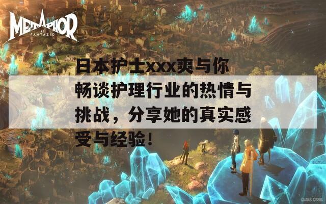 日本護(hù)士xxx爽與你暢談護(hù)理行業(yè)的熱情與挑戰(zhàn)，分享她的真實(shí)感受與經(jīng)驗(yàn)！
