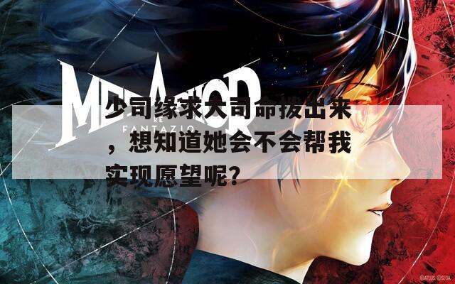 少司緣求大司命撥出來(lái)，想知道她會(huì)不會(huì)幫我實(shí)現(xiàn)愿望呢？