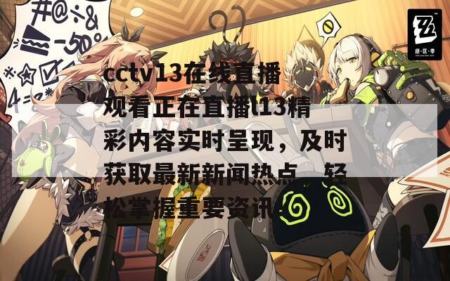 cctv13在線直播觀看正在直播l13精彩內(nèi)容實時呈現(xiàn)，及時獲取最新新聞熱點，輕松掌握重要資訊！