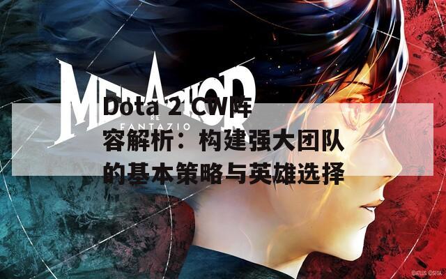 Dota 2 CW陣容解析：構(gòu)建強大團隊的基本策略與英雄選擇