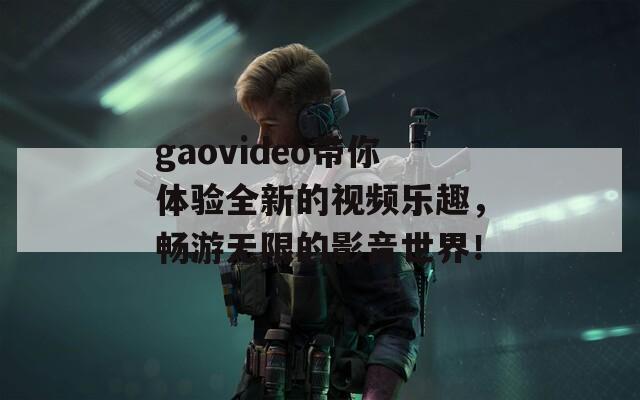 gaovideo帶你體驗全新的視頻樂趣，暢游無限的影音世界！