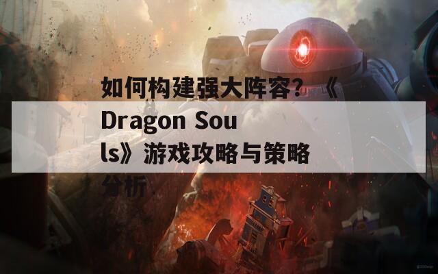 如何構(gòu)建強(qiáng)大陣容？《Dragon Souls》游戲攻略與策略分析