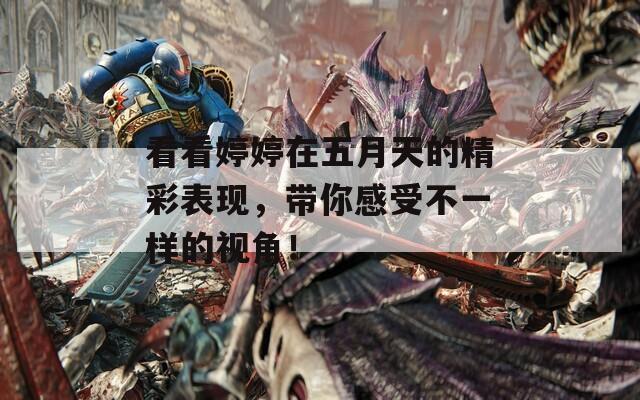 看看婷婷在五月天的精彩表現(xiàn)，帶你感受不一樣的視角！