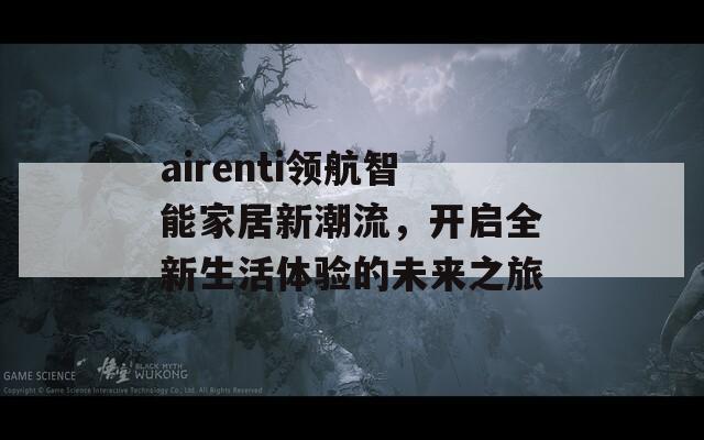 airenti領(lǐng)航智能家居新潮流，開啟全新生活體驗(yàn)的未來之旅