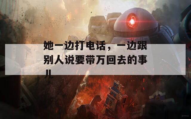 她一邊打電話，一邊跟別人說要帶萬回去的事兒