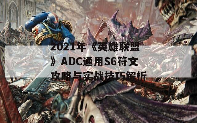 2021年《英雄聯(lián)盟》ADC通用S6符文攻略與實戰(zhàn)技巧解析