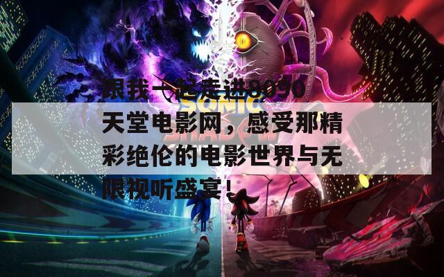 跟我一起走進(jìn)8090天堂電影網(wǎng)，感受那精彩絕倫的電影世界與無限視聽盛宴！