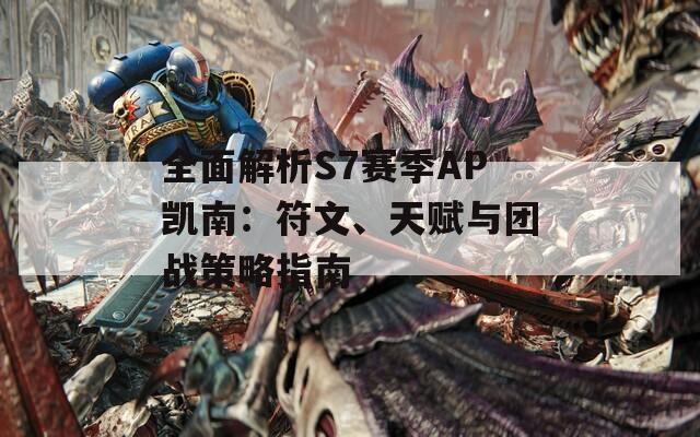 全面解析S7賽季AP凱南：符文、天賦與團(tuán)戰(zhàn)策略指南