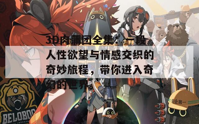 3D肉蒲團全集：一段人性欲望與情感交織的奇妙旅程，帶你進入奇幻的世界。