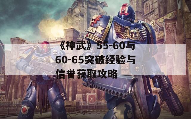 《神武》55-60與60-65突破經(jīng)驗(yàn)與信譽(yù)獲取攻略