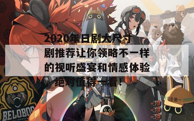 2020年日劇大尺寸劇推薦讓你領(lǐng)略不一樣的視聽盛宴和情感體驗(yàn)，絕對值得一看！