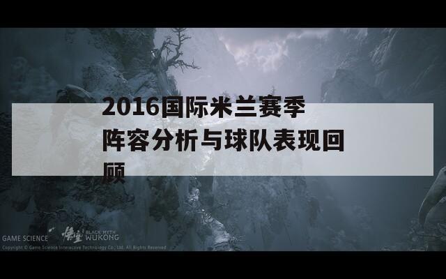 2016國際米蘭賽季陣容分析與球隊(duì)表現(xiàn)回顧