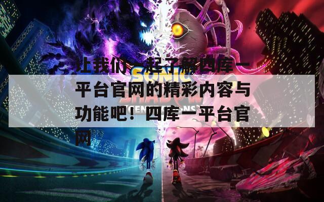 讓我們一起了解四庫一平臺官網(wǎng)的精彩內(nèi)容與功能吧！四庫一平臺官網(wǎng)