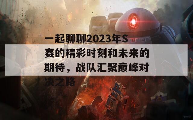 一起聊聊2023年S賽的精彩時(shí)刻和未來(lái)的期待，戰(zhàn)隊(duì)匯聚巔峰對(duì)決之路