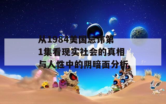 從1984美國忌諱第1集看現(xiàn)實(shí)社會(huì)的真相與人性中的陰暗面分析