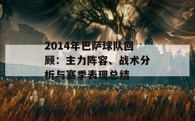 2014年巴薩球隊回顧：主力陣容、戰(zhàn)術分析與賽季表現(xiàn)總結