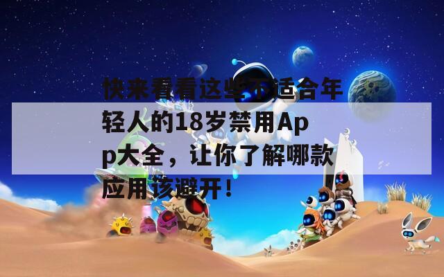 快來(lái)看看這些不適合年輕人的18歲禁用App大全，讓你了解哪款應(yīng)用該避開(kāi)！