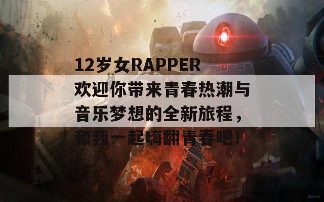12歲女RAPPER歡迎你帶來(lái)青春熱潮與音樂(lè)夢(mèng)想的全新旅程，和我一起嗨翻青春吧！