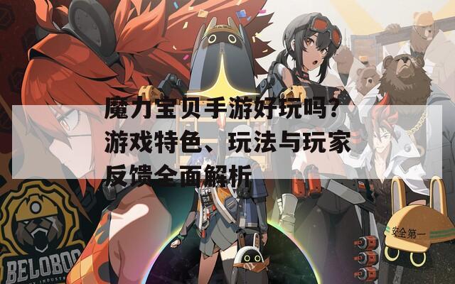 魔力寶貝手游好玩嗎？游戲特色、玩法與玩家反饋全面解析