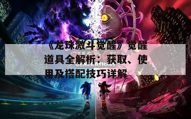 《龍珠激斗覺醒》覺醒道具全解析：獲取、使用及搭配技巧詳解