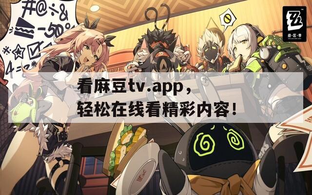 看麻豆tv.app，輕松在線看精彩內容！